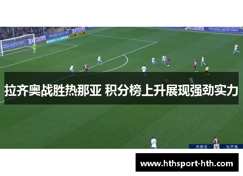 拉齐奥战胜热那亚 积分榜上升展现强劲实力